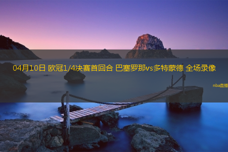 04月10日 欧冠1/4决赛首回合 巴塞罗那vs多特蒙德 全场录像