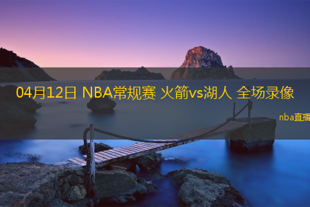 04月12日 NBA常规赛 火箭vs湖人 全场录像
