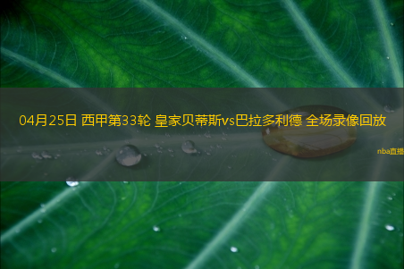 04月25日 西甲第33轮 皇家贝蒂斯vs巴拉多利德 全场录像回放