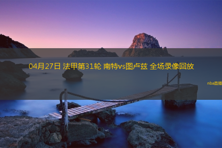 04月27日 法甲第31轮 南特vs图卢兹 全场录像回放